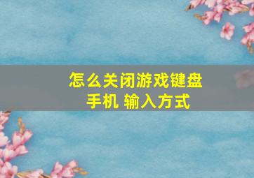 怎么关闭游戏键盘 手机 输入方式